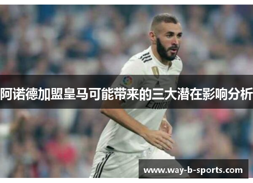 阿诺德加盟皇马可能带来的三大潜在影响分析