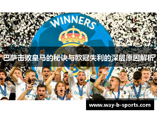 巴萨击败皇马的秘诀与欧冠失利的深层原因解析