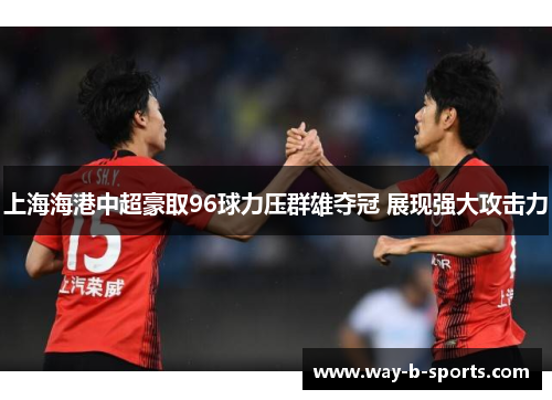 上海海港中超豪取96球力压群雄夺冠 展现强大攻击力